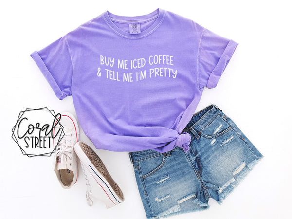 Buy Me Iced Coffee and Tell Me I'm Pretty Tee