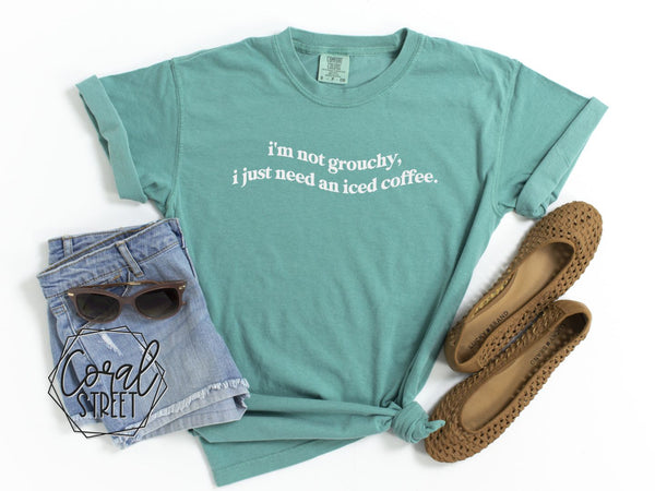 I'm Not Grouchy, I Just Need an Iced Coffee Tee